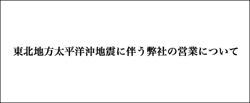 東北地方太平洋沖地震に伴う弊社の営業について