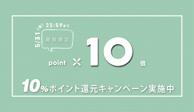 今ならポイント10倍！5/31までのポイント10%還元キャンペーン実施中